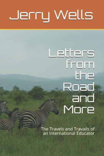 Letters from the Road and More The Travels and Travails of an International Educator