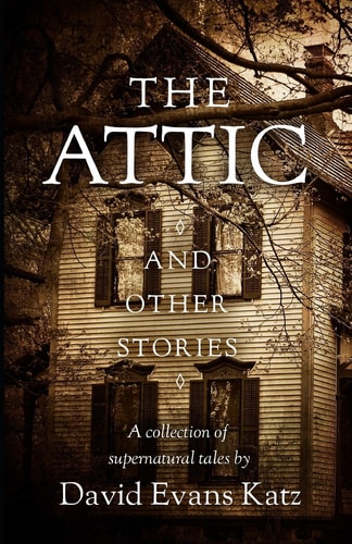 The Attic and Other Stories A Collection of Supernatural Tales