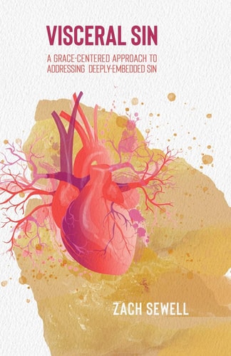 Visceral Sin A Grace-Centered Approach to Addressing Deeply Embedded Sin