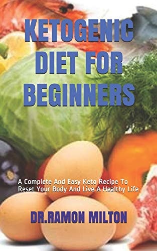Ketogenic Diet for Beginners A Complete And Easy Keto Recipe To Reset Your Body And Live A Healthy Life