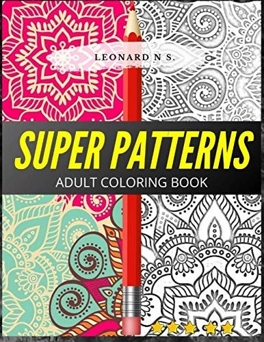 Super Patterns-Adult Coloring Book Patterns, Plus a Bonus of Basic and Complex Mandalas. More Than 100 Figures to Color!! The Best on the Market, in Relation to Price and Quality.