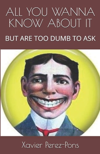 All You Wanna Know about It But Are Too Dumb to Ask