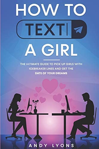 How to Text a Girl The Ultimate Guide to Pick Up Girls with Icebreaker Lines and Get the Date of Your Dreams