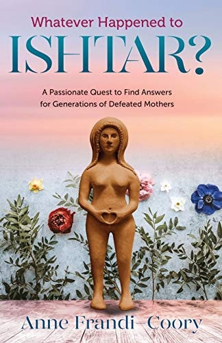 Whatever Happened To Ishtar? A Passionate Quest To Find Answers For Generations Of Defeated Mothers