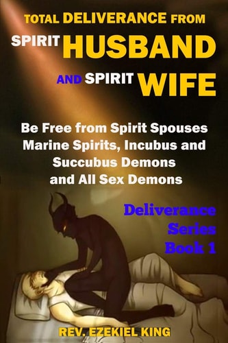 Total Deliverance from Spirit Husband and Spirit Wife Be Free from Spirit Spouses, Marine Spirits, Incubus and Succubus Demons, and All Sex Demons (Deliverance Series Book 1)