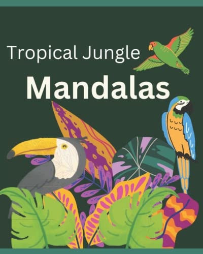 Tropical Jungle Mandalas Adult Coloring Book Featuring Tropical Jungle Birds, Fruits and Flowers Mandalas Designed for Relaxation