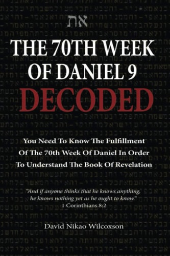 The 70th Week Of Daniel 9 Decoded To Understand The Book Of Revelation, You Need To Know The Fulfillment Of The 70th Week of Daniel 9