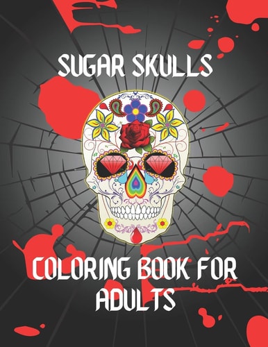 Sugar Skull Coloring Book for Adults Book for Adults- Stress Relieving Designs For Skull Lovers, Adult Skull Coloring Books, Día de Los Muertos Coloring Book