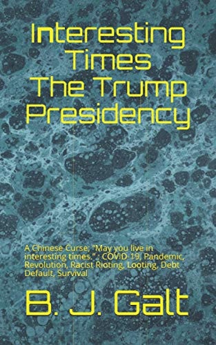 Interesting Times The Trump Presidency A Chinese Curse; "May You Live in Interesting Times." Meuller, Impeachment, COVID-19, Revolution, Debt Default, Survival