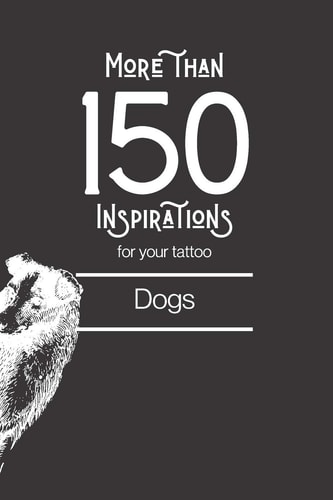 More Than 150 Designs for Your Tattoo Dogs: You'll Find in this Book More Than 150 Designs to Inspire You for Your Dog Tattoo.