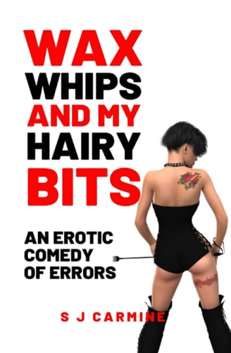Wax, Whips and My Hairy Bits An Erotic Comedy of Errors