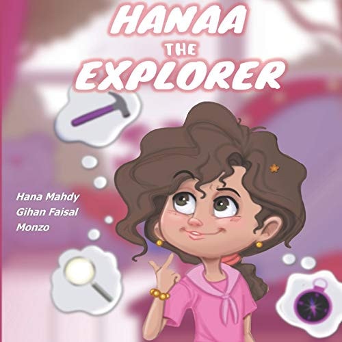 Hanaa The Explorer An Award Winning Inspirational Story of a Father Celebrating His Little Girl's Curiosity to Explore Her World, Make Unexpected Discoveries and Create Beautiful Memories
