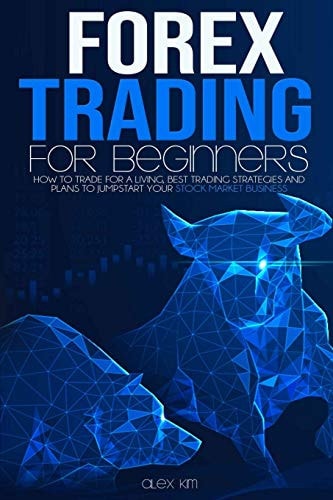 Forex Trading for Beginners How to Trade for a Living, Best Trading Strategies and Plans to Jumpstart Your Stock Market Business