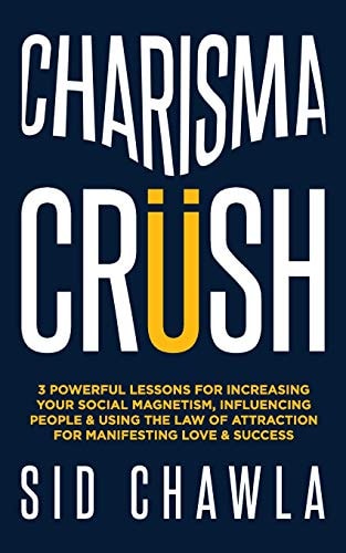 Charisma Crush 3 Powerful Lessons for Increasing Your Social Magnetism, Influencing People and Using the Law of Attraction for Manifesting Love and Success