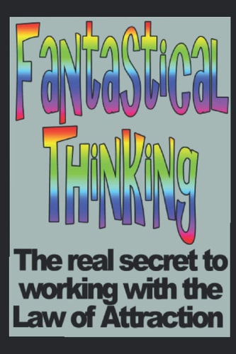 Fantastical Thinking The Real Secret to Working with the Law of Attraction