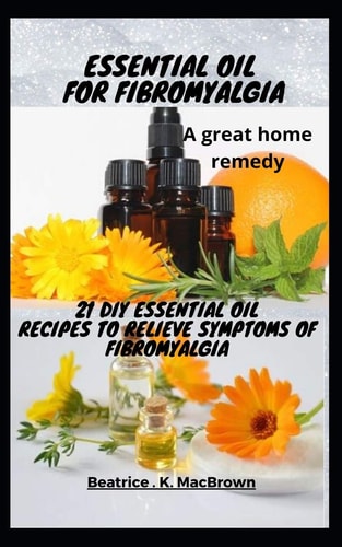 ESSENTIAL OIL FOR FIBROMYALGIA .A Great Home Remedy 21 DIY Essential Oil Recipes to Relieve Symptoms of Fibromyalgia