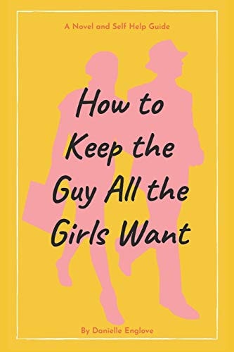How to Keep the Guy All the Girls Want A Novel and Self Help Guide