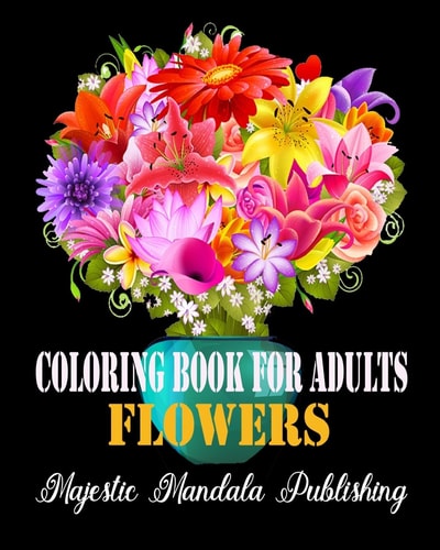 Coloring Book for Adults Flowers Stress Relieving and Relaxation Coloring Book for Adult with Amazing Flowers, Patterns and Designs