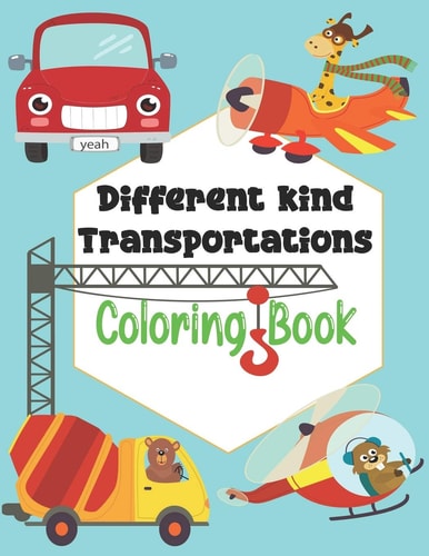 Different Kind Transportations Coloring Book Get Ready To Have Fun And Fill Over 100 Pages Of Different Kind Transportations!, Learn About Cars, Trucks, Tractors, Trains, Planes & More