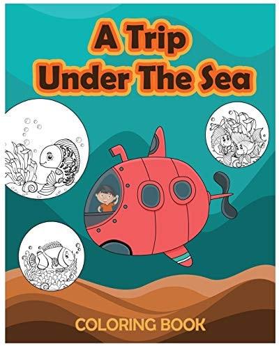 A Trip Under The Sea - Coloring Book Sea Creatures, Ocean Animals Coloring Book for Kids Age 4 to 8