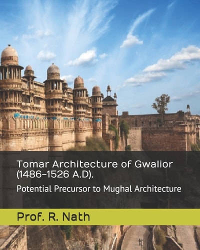 Tomar Architecture of Gwalior (1486-1526 A. D). Potential Precursor to Mughal Architecture