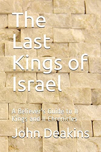 The Last Kings of Israel A Believer's Guide to II Kings and II Chronicles
