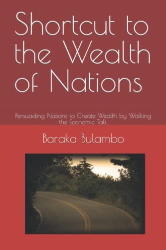Shortcut to the Wealth of Nations Persuading Nations to Create Wealth by Walking the Economic Talk