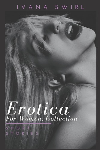 Erotica for Women, Collection Hot and Sexy Explicit Stories for Adults of Pure Pleasure, Extreme Satisfaction and Forbidden Encounters