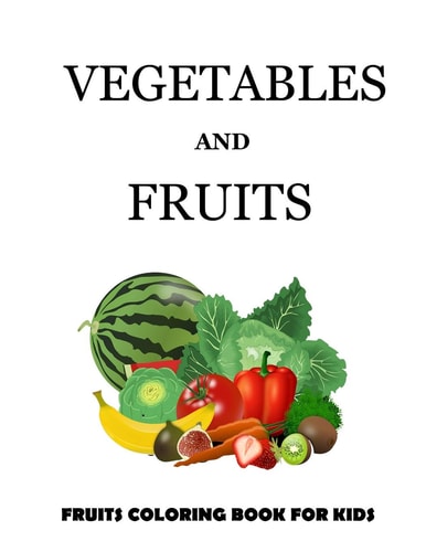 Vegetables and Fruits Vegetables and Fruits. Coloring Book for Kids and Toddlers: Early Learning Coloring Book for Your Kids and Toddler