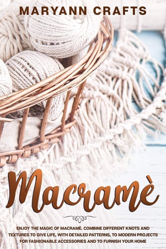 Macramè Enjoy The Magic Of Macramè. Combine Different Knots And Textures To Give Life, With Detailed Patterns, To Modern Projects For Fashionable Accessories And To Furnish Your Home.