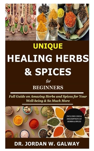 Unique Healing Herbs & Spices for Beginners Full Guide on Amazing Herbs and Spices for Your Well-being & So Much More