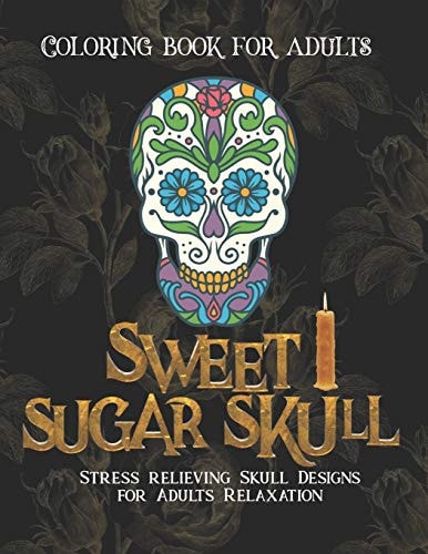 Sweet Sugar Skull Coloring Book for Adults Stress Relief Skull Designs for Adults Relaxation - 50 Plus Skull Designs with Easy Patterns for Anti-Stress and Relaxation