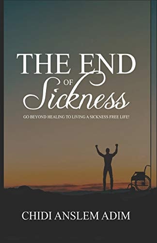 END OF SICKNESS Go Beyond Healing to Living a Sickness Free Life!.