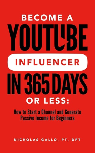 Become a YouTube Influencer in 365 Days Or Less How to Start a Channel and Generate Passive Income for Beginners