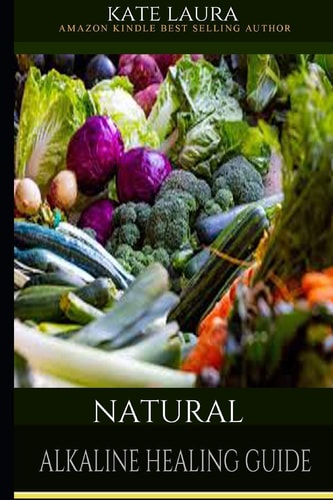Natural Alkaline Healing Guide The Healing Guide to Naturally Cleanse, Detoxify, and Cure Disease in the Body, Mucus Cleansing Alkaline Diet.