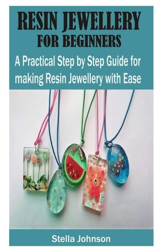 Resin Jewellery for Beginners A Practical Step By Step Guide for Making Resin Jewellery with Ease