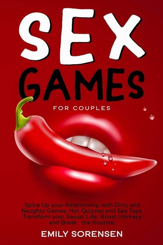 Sex Games for Couples Spice Up Your Relationship with Dirty and Naughty Games, Hot Quizzes and Sex Toys. Transform Your Sexual Life, Boost Intimacy and Break the Routine