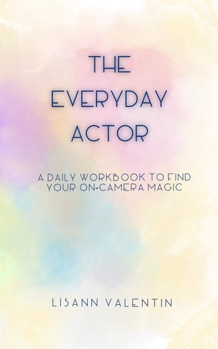 The Everyday Actor A Daily Workbook To Find Your On-Camera Magic