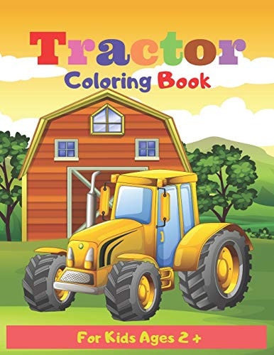 Tractor Coloring Book for Kids Ages 2 + Tractor Coloring Book for Kids and Toddlers - Activity Books for Preschooler - Coloring Book for Boys, Girls, Fun, ... Book for Kids Ages 2-4 4-8