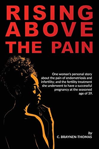 Rising Above the Pain One Woman's Personal Story about the Pain of Endometriosis and Infertility.