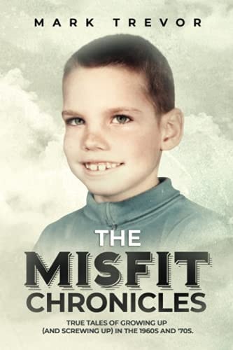 The Misfit Chronicles True Tales of Growing Up (and Screwing Up) in 1960s and '70s