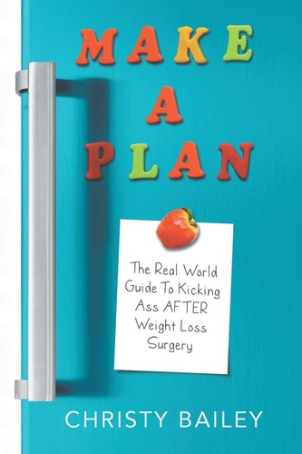 Make. A. Plan The Real World Guide to Kicking Ass After Weight Loss Surgery