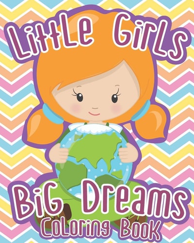 Little Girls; Big Dreams Coloring Book A Coloring Book to Inspire Ambition and Drive in Girls to Achieve Their Dreams in Career, Sport and Life!