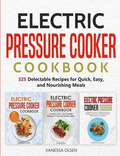 Electric Pressure Cooker Cookbook 325 Delectable Recipes for Quick, Easy, and Nourishing Meals
