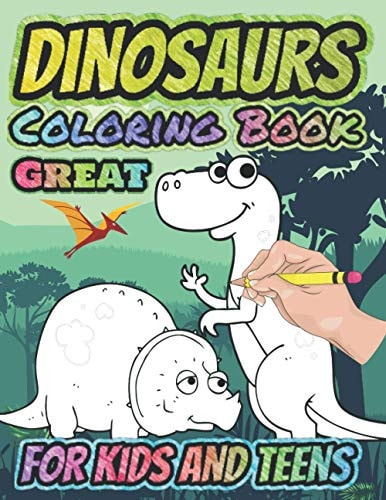 Great Dinosaurs Coloring Book for Kids and Teens Real Fun For Your Kid, Amazing Dinosaur Coloring Book for Boys, Girls, Toddlers, Preschoolers, Kids 3-8, 6-8 (Dinosaur Books)
