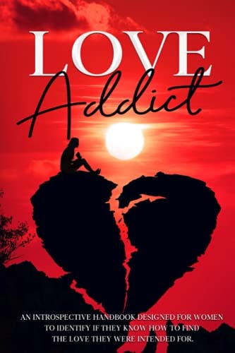 Love Addict An Introspective Handbook Designed for Women to Identify If They Know how to Find the Love They Were Intended For.
