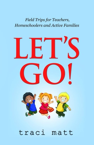Let's Go! Field Trips for Teachers, Homeschoolers and Active Families