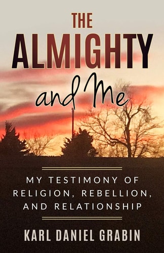 The Almighty and Me My Testimony of Religion, Rebellion, and Relationship
