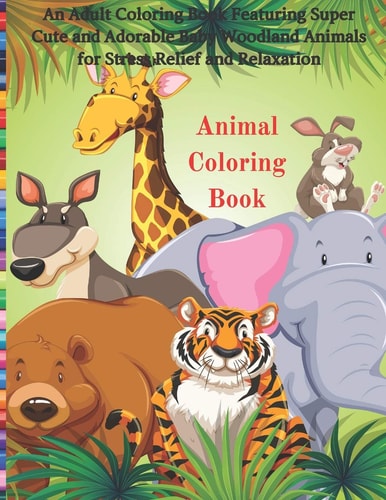 Animal Coloring Book - An Adult Coloring Book Featuring Super Cute and Adorable Baby Woodland Animals for Stress Relief and Relaxation Coloring Books All Ages