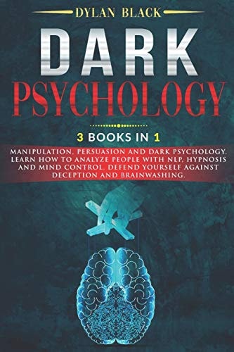 Dark Psychology 3 Books In 1: Manipulation, Persuasion and Dark Psychology. Learn How To Analyze People With NLP, Hypnosis and Mind Control. Defend Yourself Against Deception and Brainwashing.